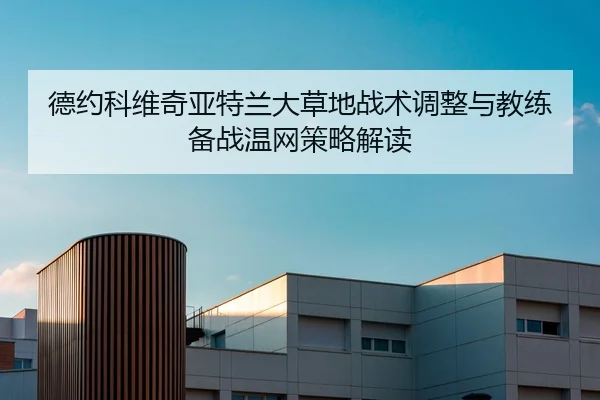 德约科维奇亚特兰大草地战术调整与教练备战温网策略解读