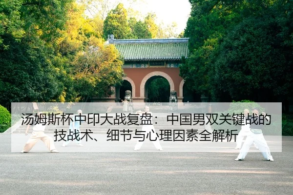 汤姆斯杯中印大战复盘：中国男双关键战的技战术、细节与心理因素全解析